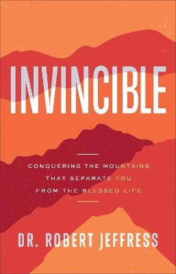 Invincible – Conquering the Mountains That Separate You from the Blessed Life - Dr. Robert Jeffress