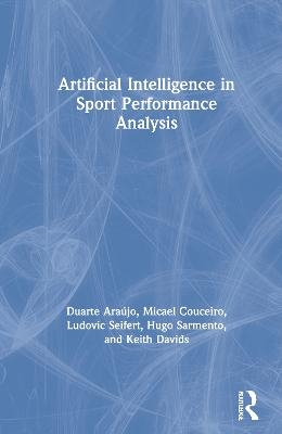 Artificial Intelligence in Sport Performance Analysis - Duarte Araújo, Micael Couceiro, Ludovic Seifert, Hugo Sarmento, Keith Davids