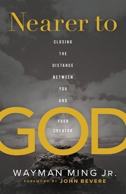 Nearer to God – Closing the Distance between You and Your Creator - Wayman Jr. Ming, John Bevere