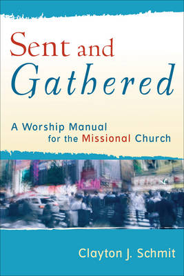 Sent and Gathered (Engaging Worship) -  Clayton J. Schmit