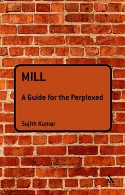 Mill: A Guide for the Perplexed - Kumar Sujith Kumar
