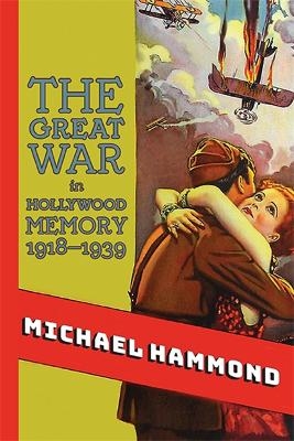 The Great War in Hollywood Memory, 1918-1939 - Michael Hammond