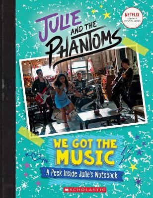 We Got the Music: A Peek Inside Julie's Notebook (Julie and the Phantoms) - G. M. King