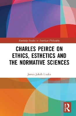 Charles Peirce on Ethics, Esthetics and the Normative Sciences - James Jakób Liszka