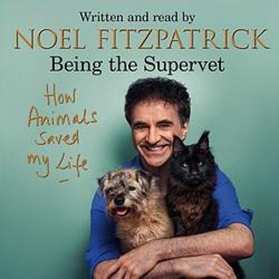 How Animals Saved My Life: Being the Supervet - Professor Noel Fitzpatrick