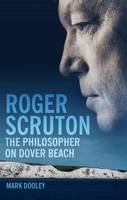Roger Scruton: The Philosopher on Dover Beach -  Mark Dooley