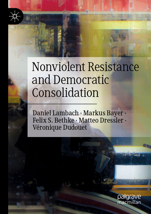 Nonviolent Resistance and Democratic Consolidation - Daniel Lambach, Markus Bayer, Felix S. Bethke, Matteo Dressler, Véronique Dudouet