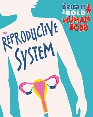The Bright and Bold Human Body: The Reproductive System - Sonya Newland