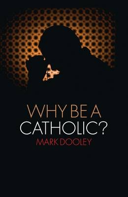 Why Be a Catholic? -  Dooley Mark Dooley