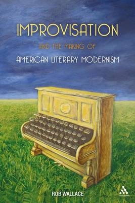 Improvisation and the Making of American Literary Modernism -  Wallace Rob Wallace