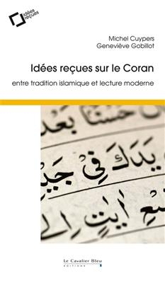 Idées reçues sur le Coran : entre tradition islamique et lecture moderne - Michel Cuypers, Geneviève Gobillot