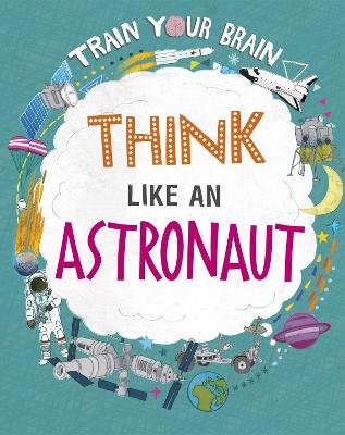 Train Your Brain: Think Like an Astronaut - Alex Woolf