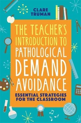 The Teacher's Introduction to Pathological Demand Avoidance - Clare Truman