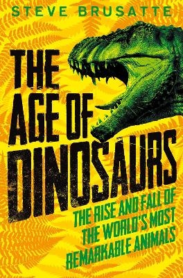 The Age of Dinosaurs: The Rise and Fall of the World's Most Remarkable Animals - Steve Brusatte