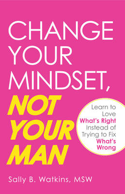 Change Your Mindset, Not Your Man -  Sally B Watkins