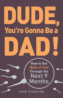 Dude, You're Gonna Be a Dad! -  John Pfeiffer