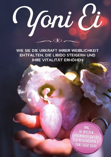 Yoni Ei: Wie Sie die Urkraft Ihrer Weiblichkeit entfalten, die Libido steigern und Ihre Vitalität erhöhen - inkl. 10-Wochen-Trainingsplan für den Beckenboden und Yoni-Yoga Guide - Nina Grapengeter