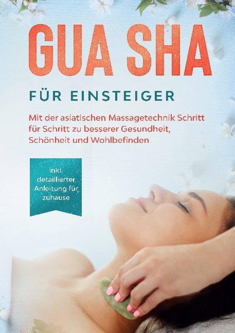 Gua Sha für Einsteiger: Mit der asiatischen Massagetechnik Schritt für Schritt zu besserer Gesundheit, Schönheit und Wohlbefinden - inkl. detaillierter Anleitung für zuhause - Lorina Grapengeter