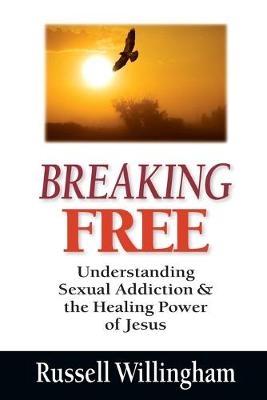 Breaking Free – Understanding Sexual Addiction and the Healing Power of Jesus - Russell Willingham