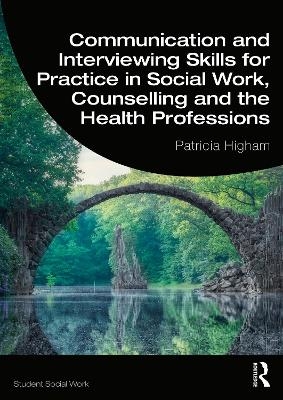 Communication and Interviewing Skills for Practice in Social Work, Counselling and the Health Professions - Patricia Higham