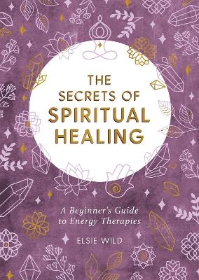 The Secrets of Spiritual Healing - Elsie Wild