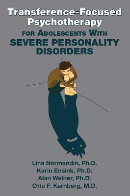 Transference-Focused Psychotherapy for Adolescents With Severe Personality Disorders - Lina Normandin, Karin Ensink, Alan Weiner, Otto F. Kernberg