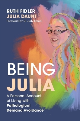 Being Julia - A Personal Account of Living with Pathological Demand Avoidance - Ruth Fidler, Julia Daunt