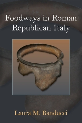 Foodways in Roman Republican Italy - Laura M. Banducci