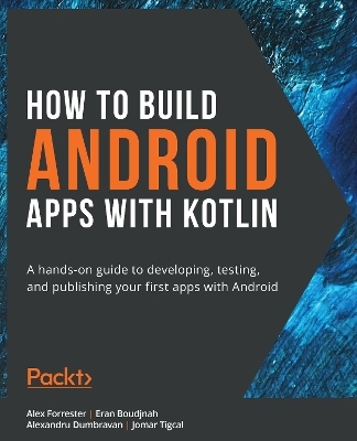 How to Build Android Apps with Kotlin - Alex Forrester, Eran Boudjnah, Alexandru Dumbravan, Jomar Tigcal