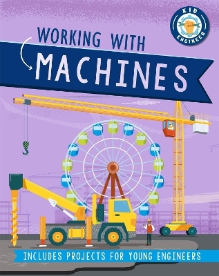 Kid Engineer: Working with Machines - Sonya Newland