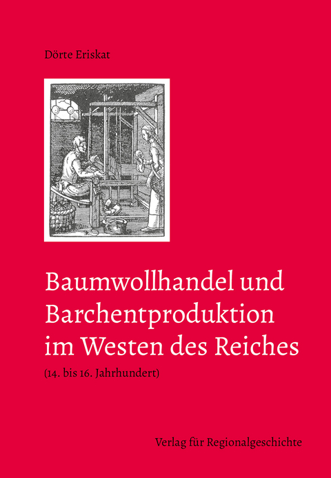 Baumwollhandel und Barchentproduktion im Westen des Reiches (14. bis 16. Jahrhundert) - Dörte Eriskat