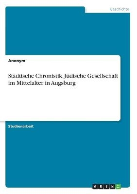 StÃ¤dtische Chronistik. JÃ¼dische Gesellschaft im Mittelalter in Augsburg -  Anonymous