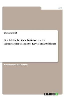 Der faktische GeschÃ¤ftsfÃ¼hrer im steuerstrafrechtlichen Revisionsverfahren - Clemens Eydt