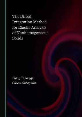 The Direct Integration Method for Elastic Analysis of Nonhomogeneous Solids - Yuriy Tokovyy, Chien-Ching Ma