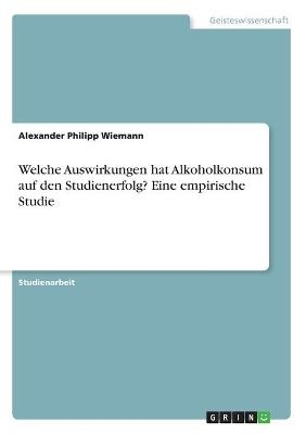 Welche Auswirkungen hat Alkoholkonsum auf den  Studienerfolg? Eine empirische Studie - Alexander Philipp Wiemann