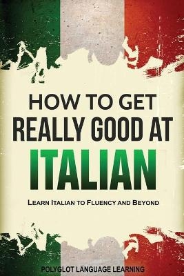 How to Get Really Good at Italian - Language Learning Polyglot