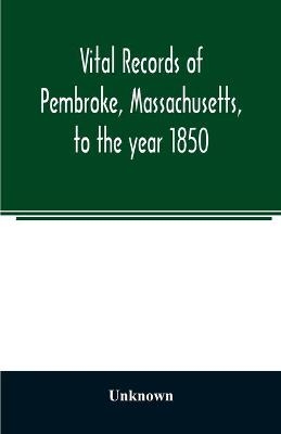 Vital records of Pembroke, Massachusetts, to the year 1850