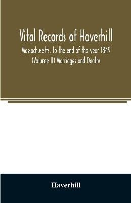 Vital records of Haverhill, Massachusetts, to the end of the year 1849 (Volume II) Marriages and Deaths -  Haverhill