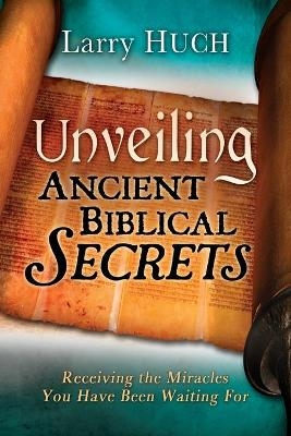 Unveiling Ancient Biblical Secrets - Larry Huch