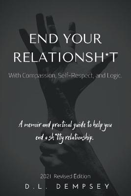 END YOUR RELATIONSH*T With Compassion, Self-Respect, and Logic - D L Dempsey
