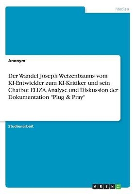 Der Wandel Joseph Weizenbaums vom KI-Entwickler zum KI-Kritiker und sein Chatbot ELIZA. Analyse und Diskussion der Dokumentation "Plug & Pray" -  Anonymous