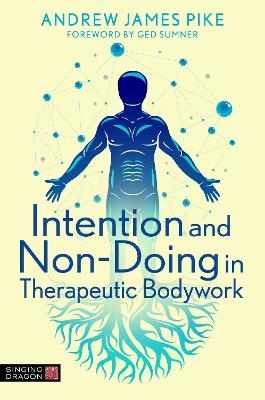 Intention and Non-Doing in Therapeutic Bodywork - Andrew Pike