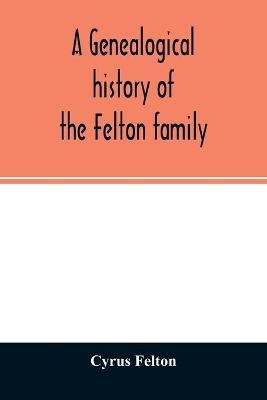 A genealogical history of the Felton family; descendants of Lieutenant Nathaniel Felton, who came to Salem, Mass., in 1633; with few supplements and appendices of the names of some of the ancestors of the families that have intermarried with them. An index a - Cyrus Felton