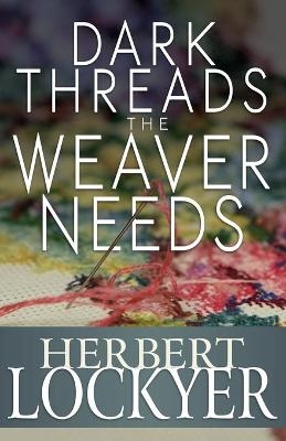 Dark Threads the Weaver Needs - Dr Herbert Lockyer