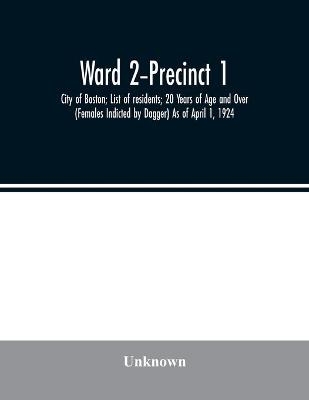 Ward 2-Precinct 1; City of Boston; List of residents; 20 Years of Age and Over (Females Indicted by Dagger) As of April 1, 1924