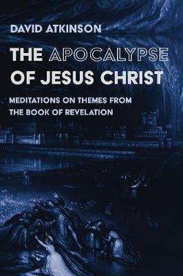 The Apocalypse of Jesus Christ - David Atkinson