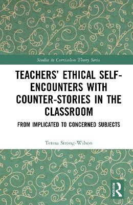 Teachers’ Ethical Self-Encounters with Counter-Stories in the Classroom - Teresa Strong-Wilson