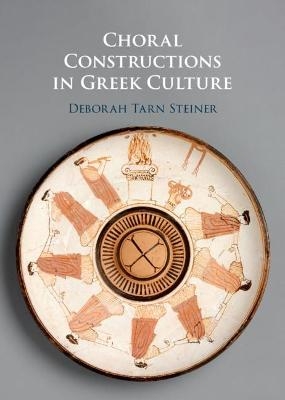 Choral Constructions in Greek Culture - Deborah Tarn Steiner