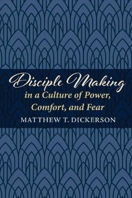 Disciple Making in a Culture of Power, Comfort, and Fear - Matthew T Dickerson