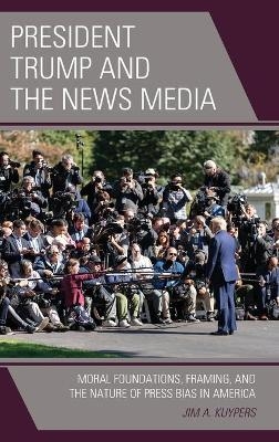 President Trump and the News Media - Jim A. Kuypers